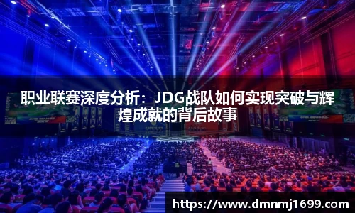 职业联赛深度分析：JDG战队如何实现突破与辉煌成就的背后故事