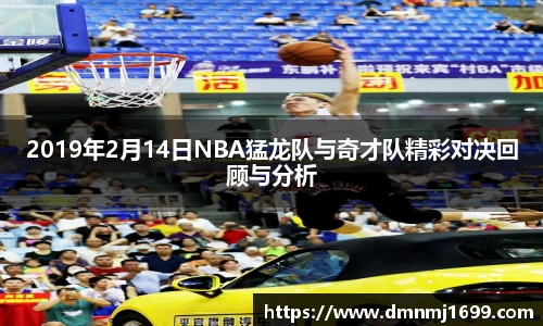 2019年2月14日NBA猛龙队与奇才队精彩对决回顾与分析