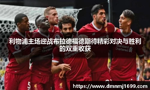 利物浦主场迎战布拉德福德期待精彩对决与胜利的双重收获