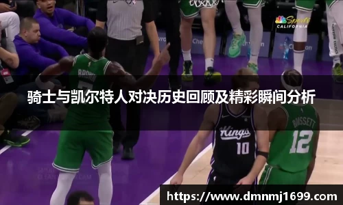 骑士与凯尔特人对决历史回顾及精彩瞬间分析