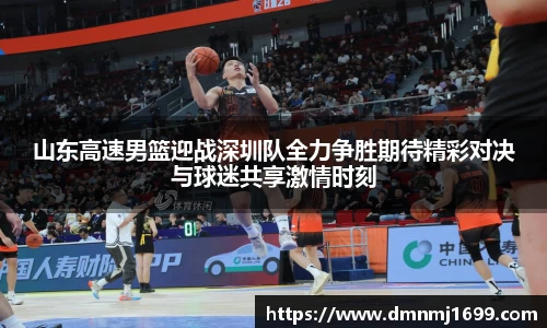 山东高速男篮迎战深圳队全力争胜期待精彩对决与球迷共享激情时刻